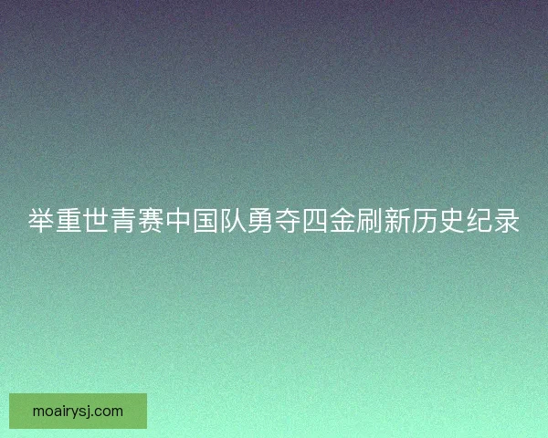 举重世青赛中国队勇夺四金刷新历史纪录