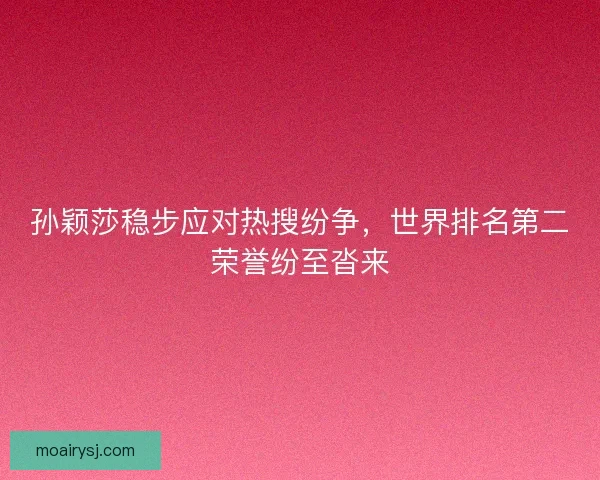 孙颖莎稳步应对热搜纷争，世界排名第二荣誉纷至沓来