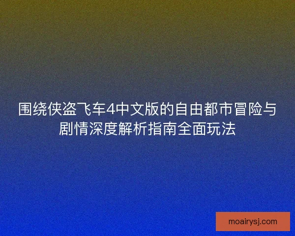 围绕侠盗飞车4中文版的自由都市冒险与剧情深度解析指南全面玩法