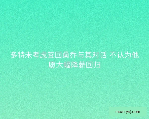 多特未考虑签回桑乔与其对话 不认为他愿大幅降薪回归