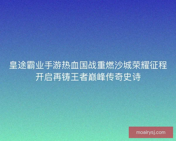 皇途霸业手游热血国战重燃沙城荣耀征程开启再铸王者巅峰传奇史诗