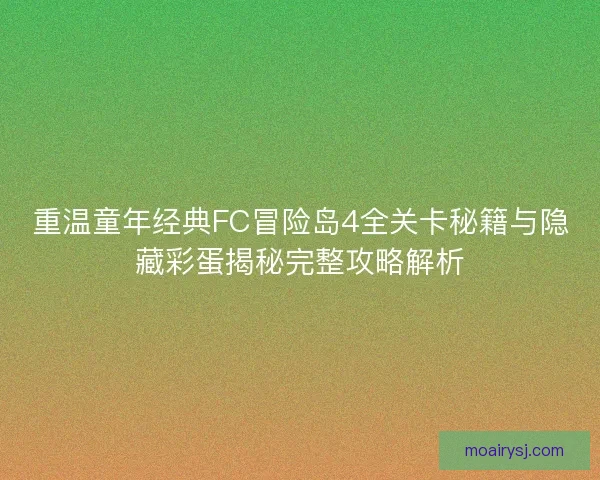 重温童年经典FC冒险岛4全关卡秘籍与隐藏彩蛋揭秘完整攻略解析