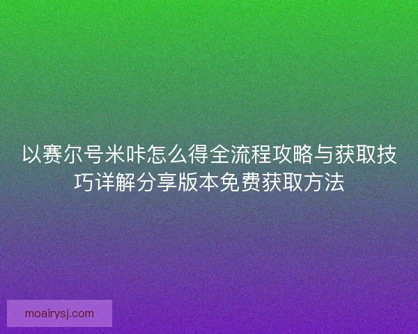 以赛尔号米咔怎么得全流程攻略与获取技巧详解分享版本免费获取方法 以赛尔号米咔怎么得全流程攻略与获取技巧详解分享版本免费获取方法