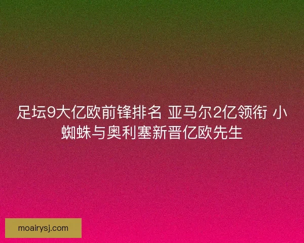 足坛9大亿欧前锋排名 亚马尔2亿领衔 小蜘蛛与奥利塞新晋亿欧先生