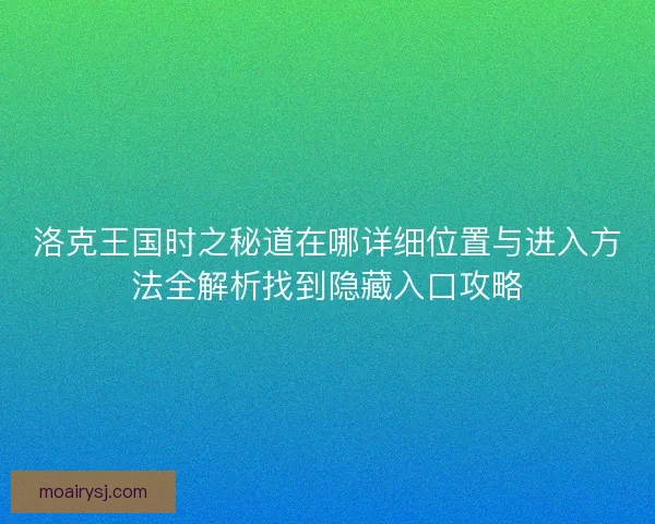 洛克王国时之秘道在哪详细位置与进入方法全解析找到隐藏入口攻略