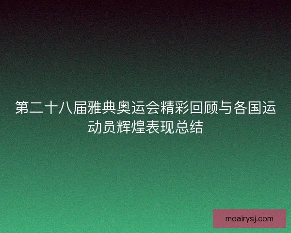 第二十八届雅典奥运会精彩回顾与各国运动员辉煌表现总结