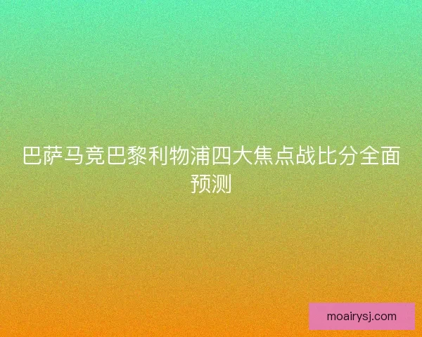 巴萨马竞巴黎利物浦四大焦点战比分全面预测 巴萨马竞巴黎利物浦四大焦点战比分全面预测