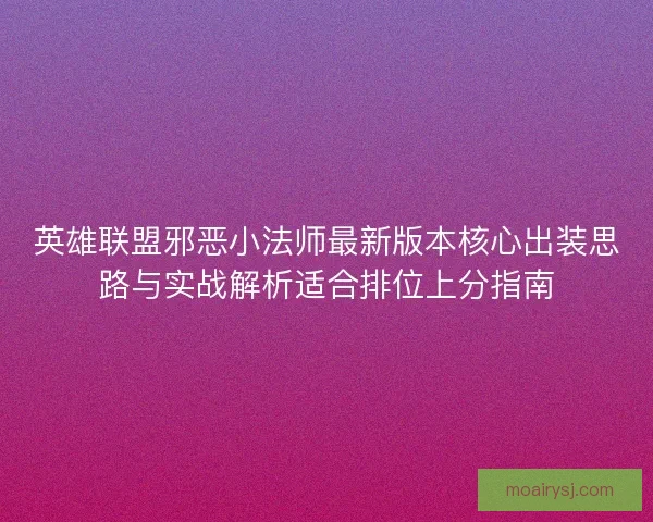 英雄联盟邪恶小法师最新版本核心出装思路与实战解析适合排位上分指南 英雄联盟邪恶小法师最新版本核心出装思路与实战解析适合排位上分指南